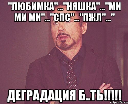 "ЛЮБИМКА"..."НЯШКА"..."МИ МИ МИ"..."СПС"..."ПЖЛ"..." ДЕГРАДАЦИЯ Б..ТЬ!!!!!, Мем твое выражение лица