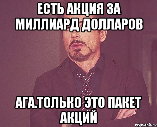 Есть акция за миллиард долларов Ага.Только это пакет акций, Мем твое выражение лица