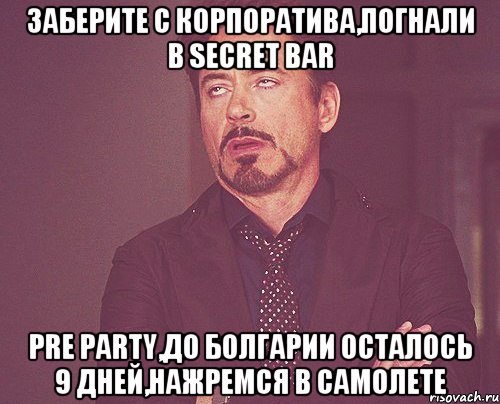 Заберите с корпоратива,погнали в Secret Bar Pre Party,до Болгарии осталось 9 дней,нажремся в самолете, Мем твое выражение лица