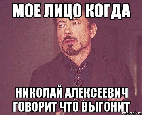 Мое лицо когда Николай Алексеевич говорит что выгонит, Мем твое выражение лица