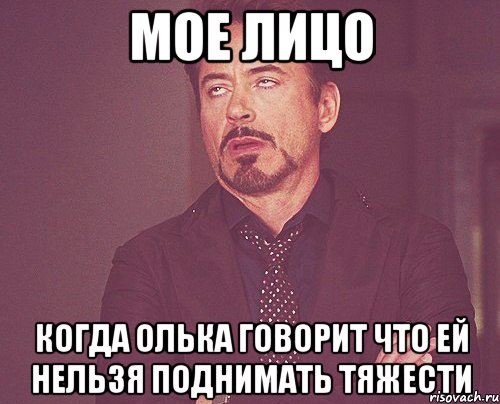 Мое лицо Когда Олька говорит что ей нельзя поднимать тяжести, Мем твое выражение лица