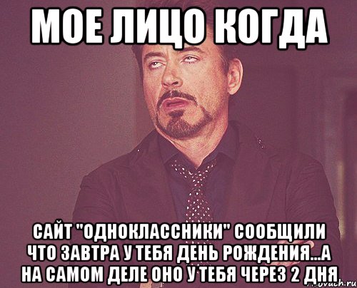 мое лицо когда сайт "одноклассники" сообщили что завтра у тебя день рождения...а на самом деле оно у тебя через 2 дня, Мем твое выражение лица