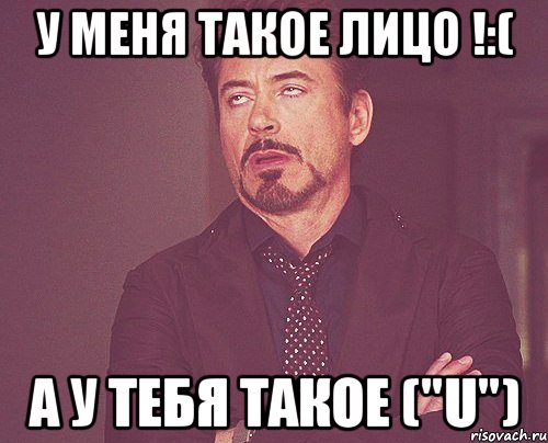 у меня такое лицо !:( а у тебя такое ("u"), Мем твое выражение лица