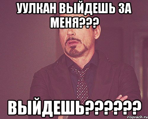 Уулкан выйдешь за меня??? ВЫЙДЕШЬ??????, Мем твое выражение лица