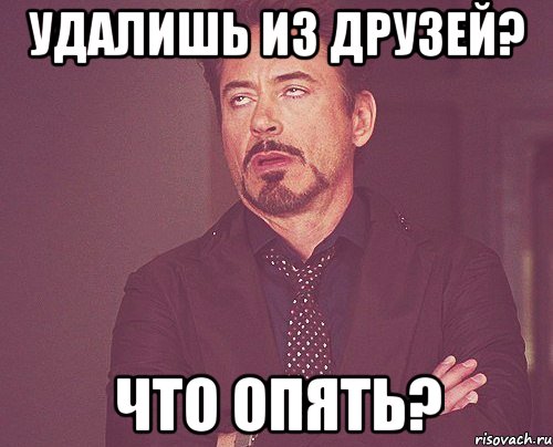 Удалишь из друзей? Что опять?, Мем твое выражение лица