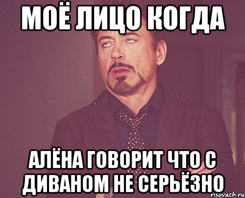 моё лицо когда алёна говорит что с диваном не серьёзно, Мем твое выражение лица