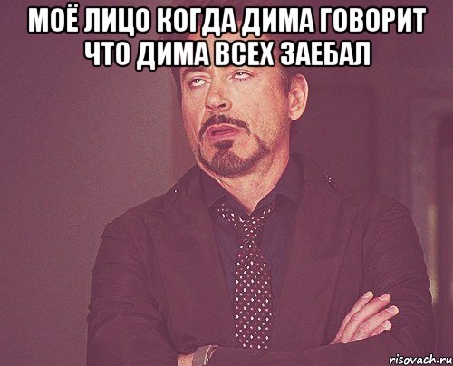 Моё лицо когда Дима говорит что Дима всех заебал , Мем твое выражение лица