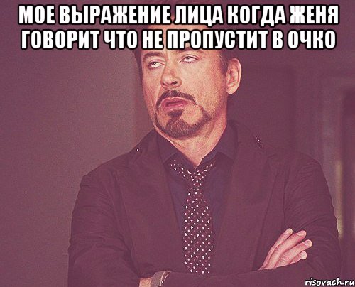 МОЕ ВЫРАЖЕНИЕ ЛИЦА КОГДА ЖЕНЯ ГОВОРИТ ЧТО НЕ ПРОПУСТИТ В ОЧКО , Мем твое выражение лица