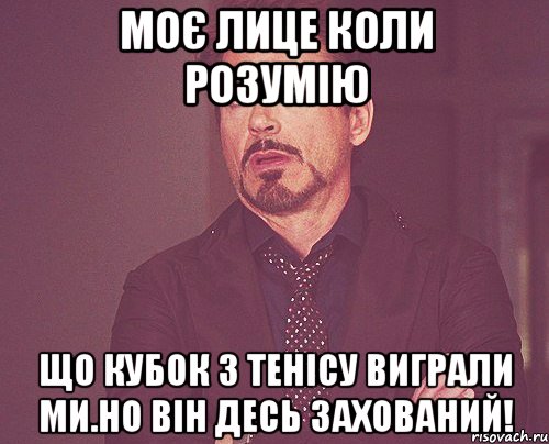 Моє лице коли розумію Що кубок з тенісу виграли ми.Но він десь захований!, Мем твое выражение лица