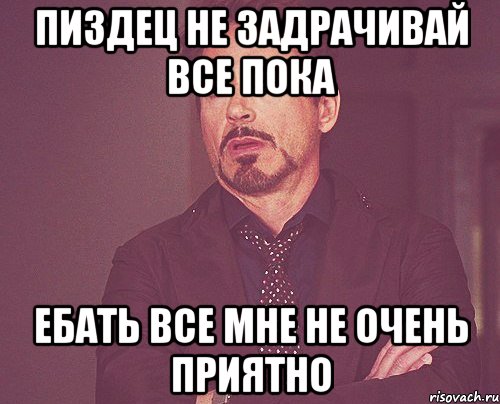 пиздец не задрачивай все пока ебать все мне не очень приятно, Мем твое выражение лица