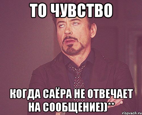 То чувство Когда Саёра не отвечает на сообщение))**, Мем твое выражение лица