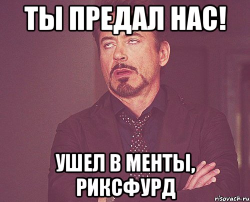 Ты предал нас! Ушел в МЕНТЫ, РИКСФУРД, Мем твое выражение лица