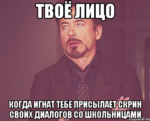 Твоё лицо когда игнат тебе присылает скрин своих диалогов со школьницами, Мем твое выражение лица