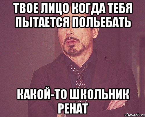 твое лицо когда тебя пытается польебать какой-то школьник Ренат, Мем твое выражение лица