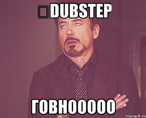 ✖DUBSTEP говнооооо, Мем твое выражение лица