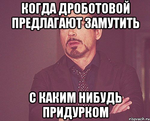 когда дроботовой предлагают замутить с каким нибудь придурком, Мем твое выражение лица