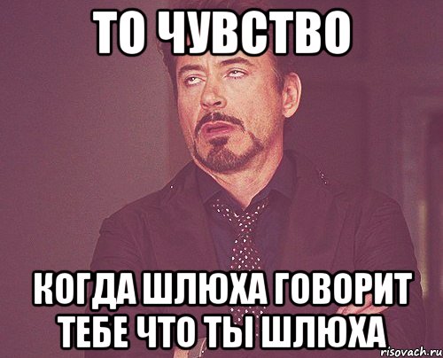 То чувство Когда шлюха говорит тебе что ты шлюха, Мем твое выражение лица