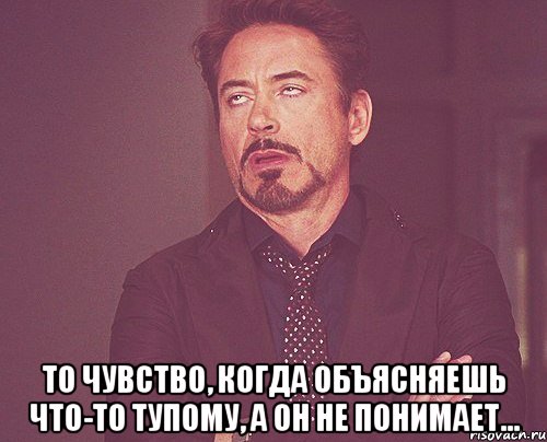  То чувство, когда объясняешь что-то тупому, а он не понимает..., Мем твое выражение лица