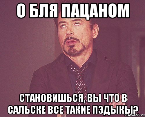 О бля пацаном становишься, вы что в Сальске все такие пэдыкы?, Мем твое выражение лица