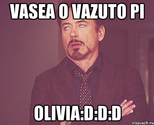 vasea o vazuto pi olivia:D:D:D, Мем твое выражение лица