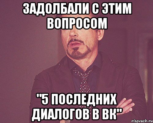 Задолбали с этим вопросом "5 последних диалогов в вк", Мем твое выражение лица