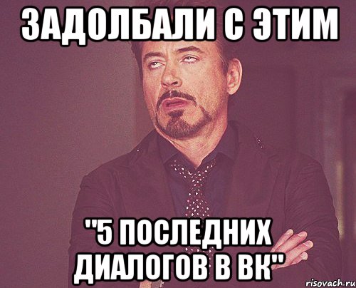 Задолбали с этим "5 последних диалогов в вк", Мем твое выражение лица