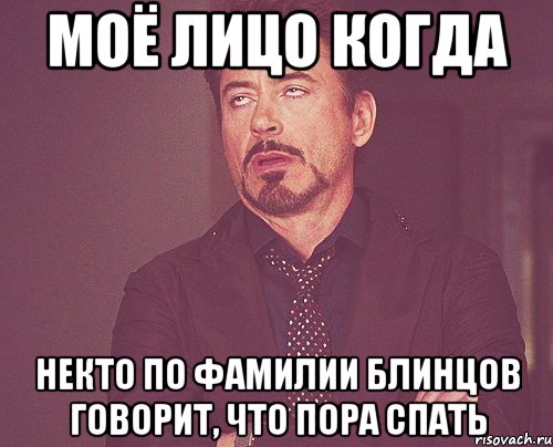 Моё лицо когда некто по фамилии Блинцов говорит, что пора спать, Мем твое выражение лица