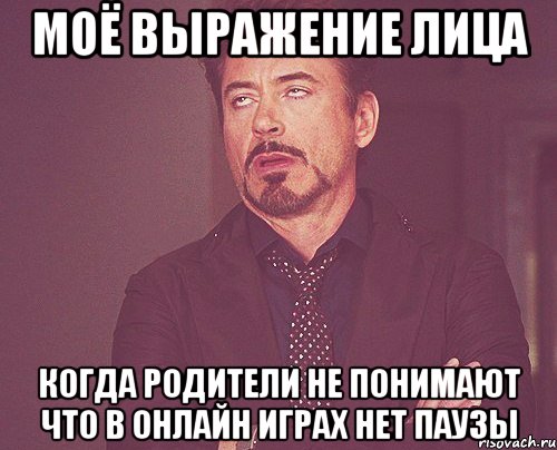 Моё выражение лица Когда родители не понимают что в онлайн играх нет паузы, Мем твое выражение лица