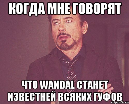 когда мне говорят что wandal станет известней всяких гуфов, Мем твое выражение лица