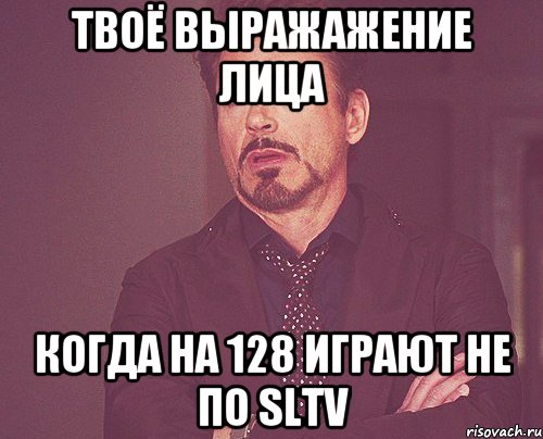 твоё выражажение лица когда на 128 играют не по SLTV, Мем твое выражение лица