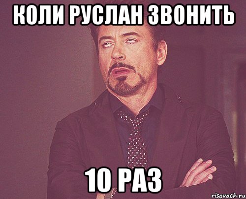 коли руслан звонить 10 раз, Мем твое выражение лица