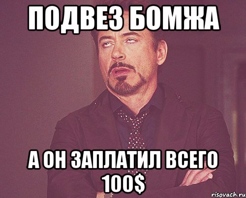 ПОДВЕЗ БОМЖА А ОН ЗАПЛАТИЛ ВСЕГО 100$, Мем твое выражение лица