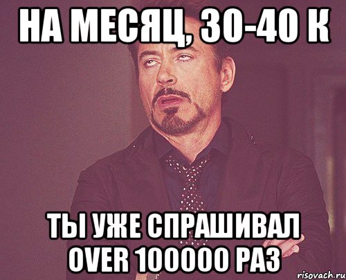 На месяц, 30-40 к Ты уже спрашивал over 100000 раз, Мем твое выражение лица