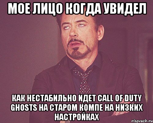 Мое лицо когда увидел как нестабильно идет Call of Duty Ghosts на старом компе на низких настройках, Мем твое выражение лица