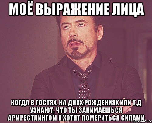 Моё выражение лица Когда в гостях, на днях рождениях или т.д узнают, что ты занимаешься армрестлингом и хотят помериться силами, Мем твое выражение лица