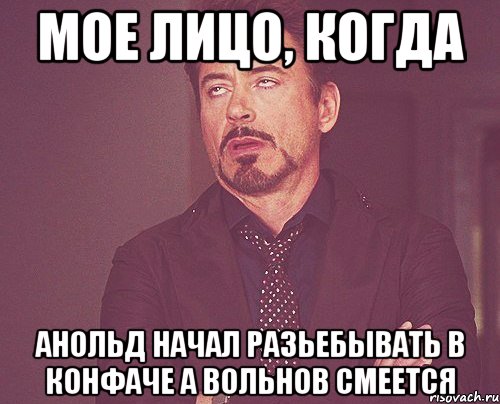 МОЕ ЛИЦО, КОГДА Анольд начал разьебывать в конфаче а Вольнов смеется, Мем твое выражение лица