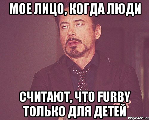 Мое лицо, когда люди Считают, что furby только для детей, Мем твое выражение лица