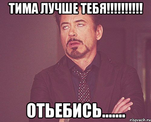 Тима лучше тебя!!!!!!!!!! Отьебись......., Мем твое выражение лица