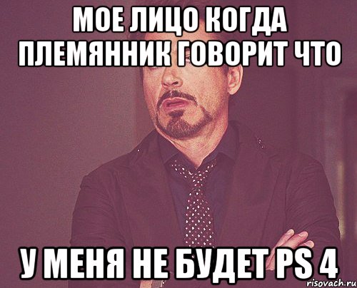 Мое лицо когда племянник говорит что у меня не будет ps 4, Мем твое выражение лица