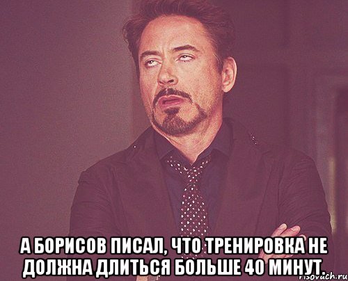  А Борисов писал, что тренировка не должна длиться больше 40 минут., Мем твое выражение лица