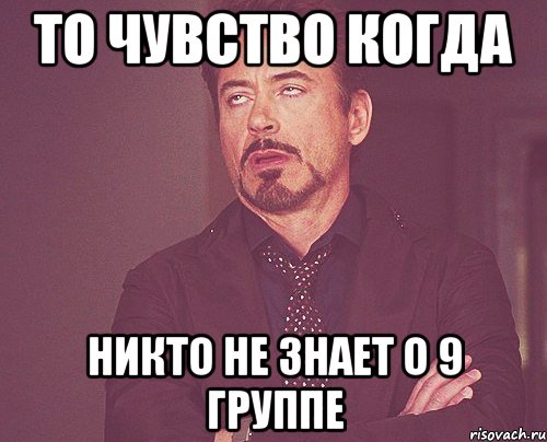 То чувство когда никто не знает о 9 группе, Мем твое выражение лица