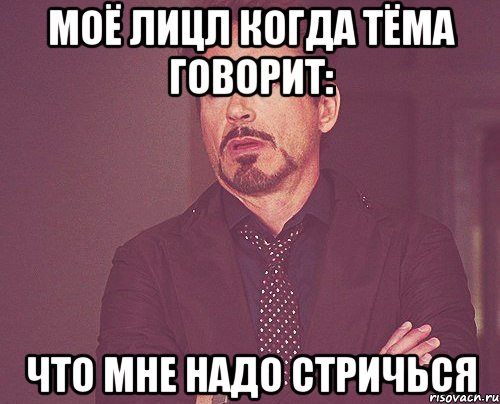 моё лицл когда Тёма говорит: что мне надо стричься, Мем твое выражение лица