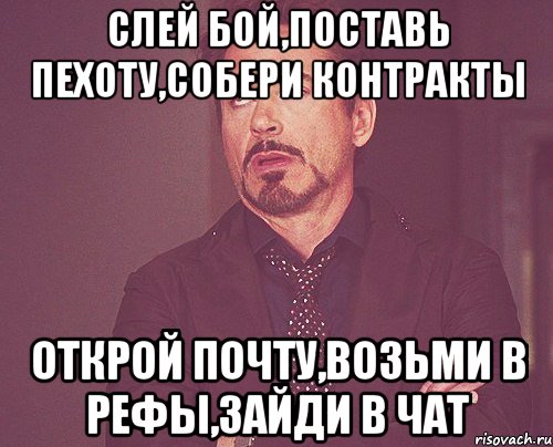 Слей бой,Поставь пехоту,Собери контракты Открой почту,Возьми в рефы,Зайди в чат, Мем твое выражение лица