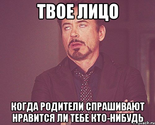 твое лицо когда родители спрашивают нравится ли тебе кто-нибудь, Мем твое выражение лица