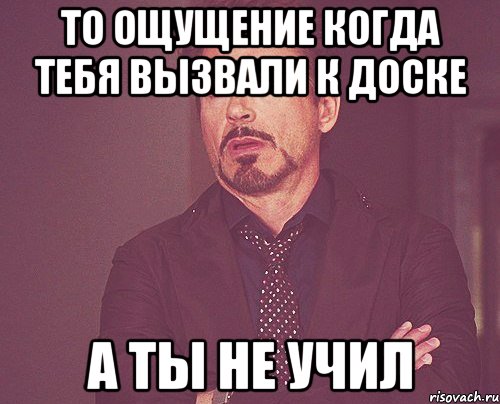 то ощущение когда тебя вызвали к доске а ты не учил, Мем твое выражение лица