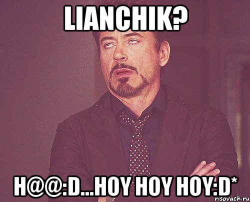 Lianchik? H@@:D...HoY HoY HoY:D*, Мем твое выражение лица