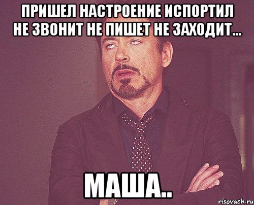 Пришел Настроение испортил Не звонит Не пишет Не заходит... Маша.., Мем твое выражение лица