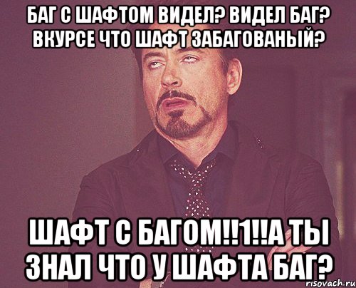 Баг с шафтом видел? Видел баг? Вкурсе что шафт забагованый? Шафт с багом!!1!!А ты знал что у шафта баг?, Мем твое выражение лица