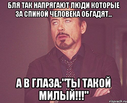 Бля так напрягают люди которые за спиной человека обгадят... а в глаза:"Ты такой милый!!!", Мем твое выражение лица