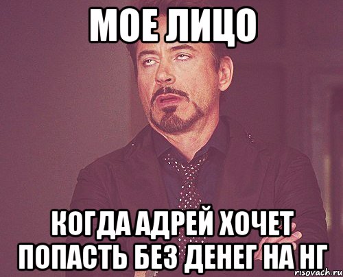 МОЕ ЛИЦО КОГДА АДРЕЙ ХОЧЕТ ПОПАСТЬ БЕЗ ДЕНЕГ НА НГ, Мем твое выражение лица